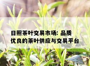 日照茶叶交易市场: 品质优良的茶叶供应与交易平台