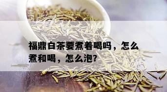 福鼎白茶要煮着喝吗，怎么煮和喝，怎么泡？