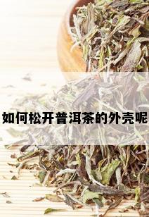 如何松开普洱茶的外壳呢