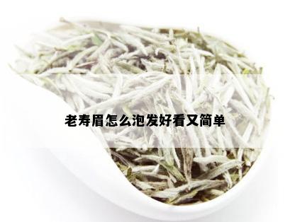 老寿眉怎么泡发好看又简单