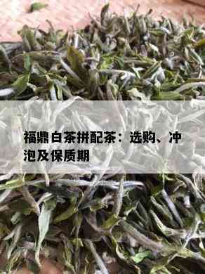 福鼎白茶拼配茶：选购、冲泡及保质期