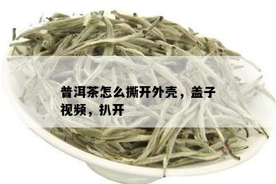 普洱茶怎么撕开外壳，盖子视频，扒开