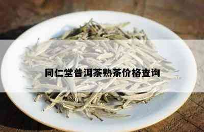 同仁堂普洱茶熟茶价格查询