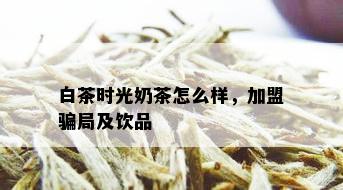 白茶时光奶茶怎么样，加盟骗局及饮品