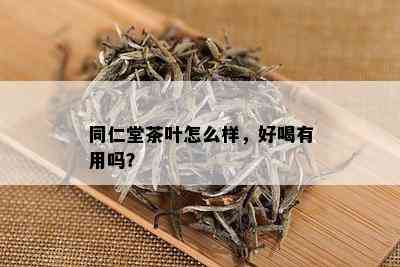 同仁堂茶叶怎么样，好喝有用吗？