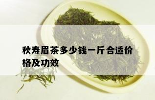 秋寿眉茶多少钱一斤合适价格及功效