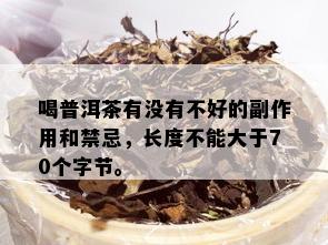 喝普洱茶有没有不好的副作用和禁忌，长度不能大于70个字节。