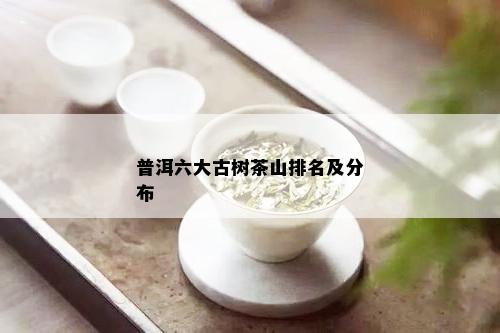 普洱六大古树茶山排名及分布