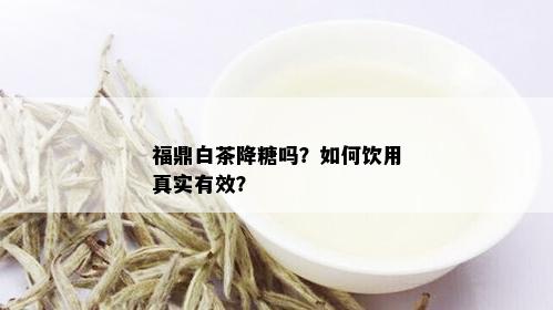 福鼎白茶降糖吗？如何饮用真实有效？