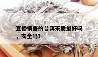 直播销售的普洱茶质量好吗，安全吗？