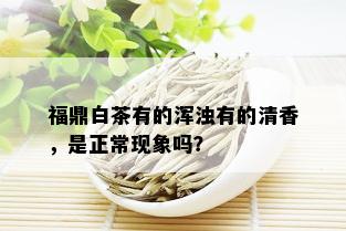 福鼎白茶有的浑浊有的清香，是正常现象吗？