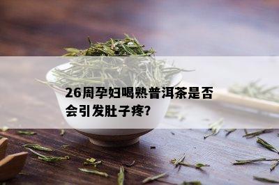 26周孕妇喝熟普洱茶是否会引发肚子疼？