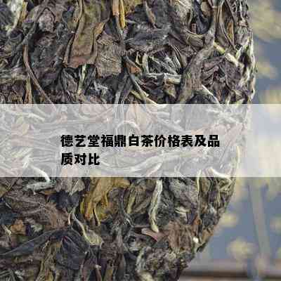 德艺堂福鼎白茶价格表及品质对比