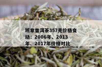 班章普洱茶357克价格变动：2006年、2013年、2017年价格对比