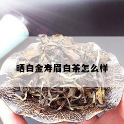 晒白金寿眉白茶怎么样