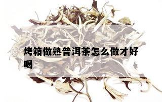 烤箱做熟普洱茶怎么做才好喝