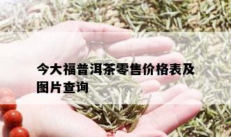 今大福普洱茶零售价格表及图片查询