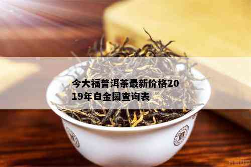 今大福普洱茶最新价格2019年白金圆查询表