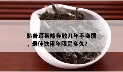 熟普洱茶能存放几年不变质，更佳饮用年限是多久？