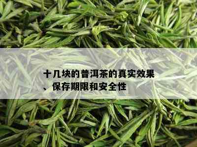 十几块的普洱茶的真实效果、保存期限和安全性