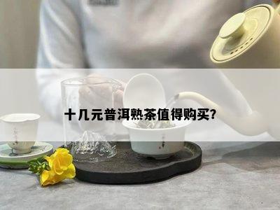 十几元普洱熟茶值得购买？