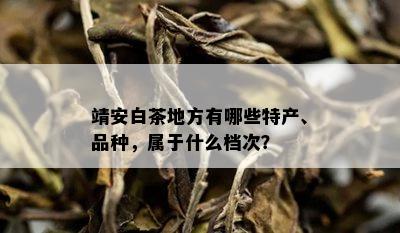 靖安白茶地方有哪些特产、品种，属于什么档次？