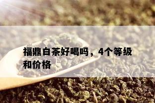 福鼎白茶好喝吗，4个等级和价格