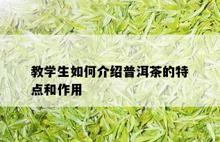 教学生如何介绍普洱茶的特点和作用