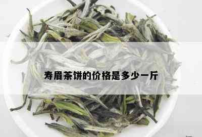 寿眉茶饼的价格是多少一斤