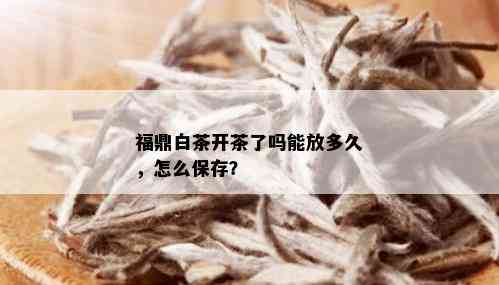 福鼎白茶开茶了吗能放多久，怎么保存？