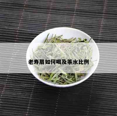 老寿眉如何喝及茶水比例