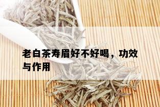 老白茶寿眉好不好喝，功效与作用