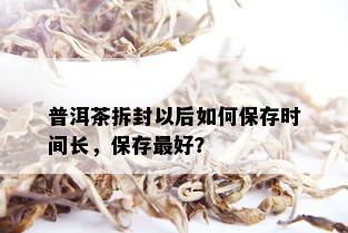 普洱茶拆封以后如何保存时间长，保存更好？