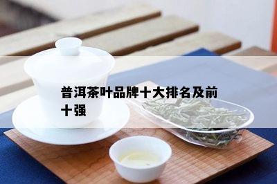 普洱茶叶品牌十大排名及前十强