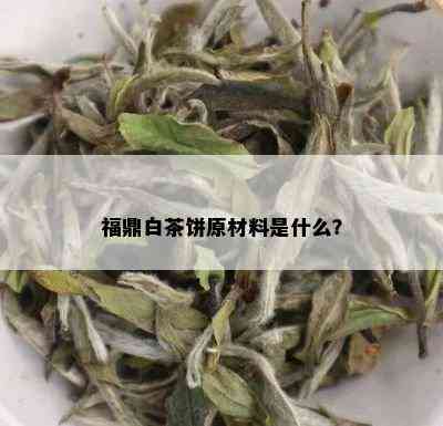 福鼎白茶饼原材料是什么？