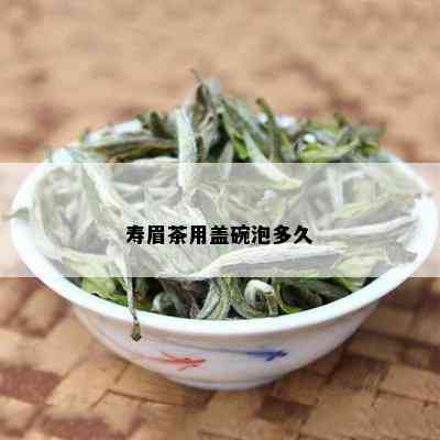 寿眉茶用盖碗泡多久