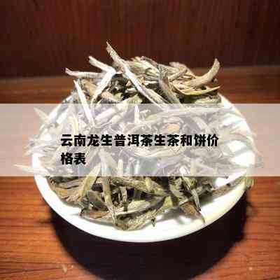 云南龙生普洱茶生茶和饼价格表