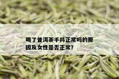 喝了普洱茶手抖正常吗的原因及女性是否正常？