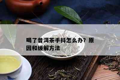 喝了普洱茶手抖怎么办？原因和缓解方法