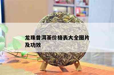 龙珠普洱茶价格表大全图片及功效