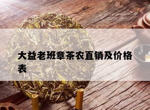 大益老班章茶农直销及价格表