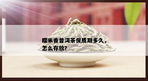 糯米香普洱茶保质期多久，怎么存放？