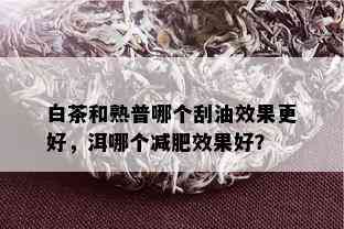 白茶和熟普哪个刮油效果更好，洱哪个减肥效果好？