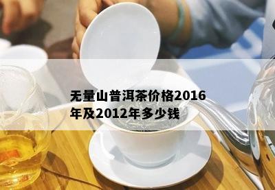 无量山普洱茶价格2016年及2012年多少钱