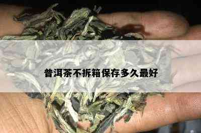 普洱茶不拆箱保存多久更好