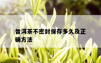 普洱茶不密封保存多久及正确方法