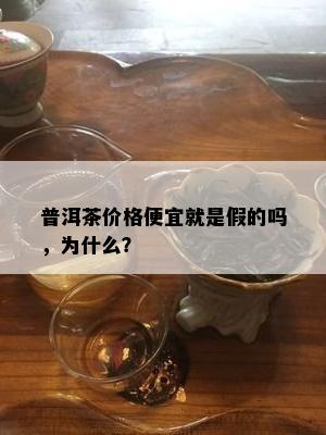 普洱茶价格便宜就是假的吗，为什么？