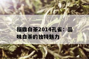 福鼎白茶2014孔雀：品味白茶的独特魅力