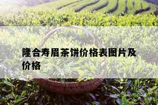 隆合寿眉茶饼价格表图片及价格