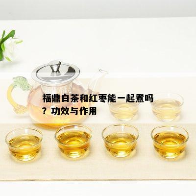 福鼎白茶和红枣能一起煮吗？功效与作用